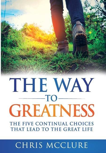 The Way To Greatness: The Five Continual Choices That Lead To The GREAT Life
