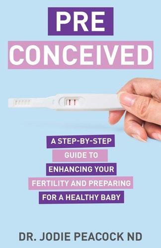 Preconceived A Step-By-Step Guide to Enhancing Your Fertility and Preparing Your Body for a Healthy Baby