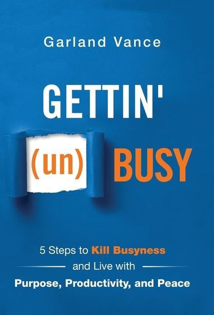 Gettin (un)Busy: 5 Steps to Kill Busyness and Live with Purpose, Productivity, and Peace