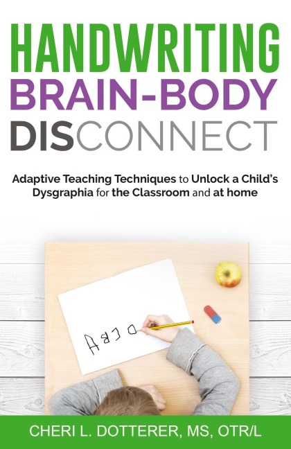 Handwriting Brain Body DisConnect: Adaptive teaching techniques to unlock a childs dysgraphia for the classroom and at home