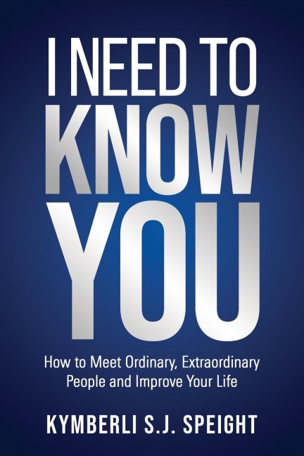 I NEED TO KNOW YOU: How to Meet Ordinary, Extraordinary People and Improve Your Life