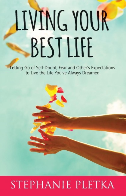 Living Your Best Life: Letting Go of Self-Doubt, Fear and Others Expectations to Live the Life Youve Always Dreamed