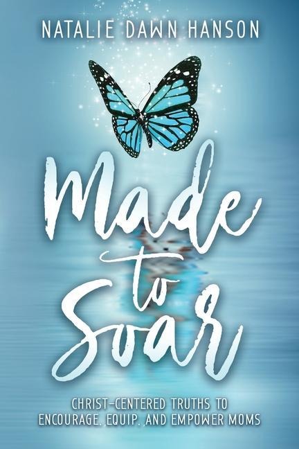Made to Soar: Christ-Centered Truths to Encourage, Equip, and Empower Moms