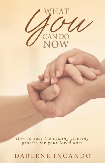 What You Can Do Now: How to Ease the Coming Grieving Process for Your Loved Ones