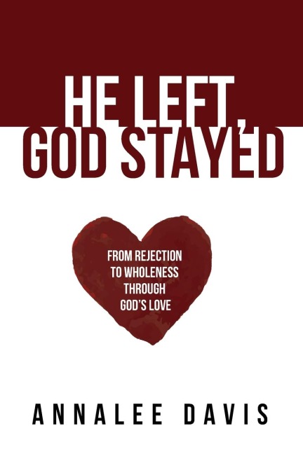 He Left, God Stayed: From Rejection to Wholeness Through Gods Love