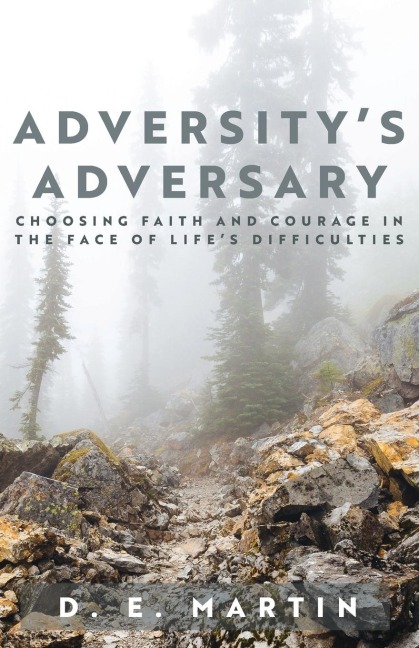 Adversitys Adversary: Choosing Faith and Courage in the Face of Lifes Difficulties