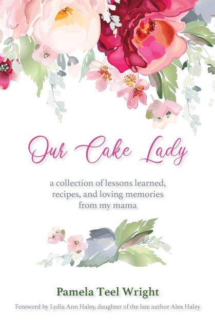 Our Cake Lady: A Collection of Lessons Learned, Recipes, and Loving Memories from My Mama