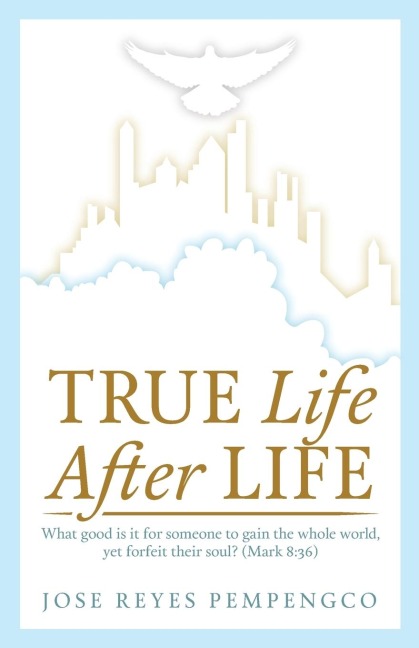 True Life, After Life: What Good Is It For Someone to Gain The Whole World, Yet Forfeit Their Soul? (Mark 8:36)