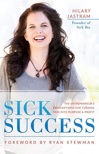 Sick Success: The Entrepreneurs Prescriptions for Turning Pain Into Purpose and Profit