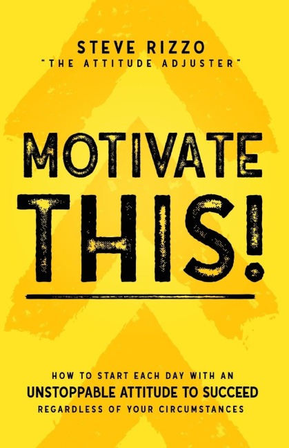 Motivate This!: How to Start Each Day with an Unstoppable Attitude to Succeed Regardless of Your Circumstances (New Edition Updated and Expanded)