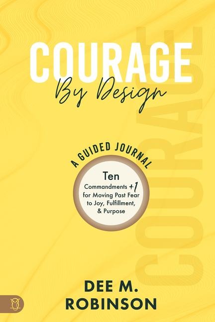 Courage by Design: A Guided Journal: Ten Commandments +1 for Moving Past Fear to Joy, Fulfillment, and Purpose