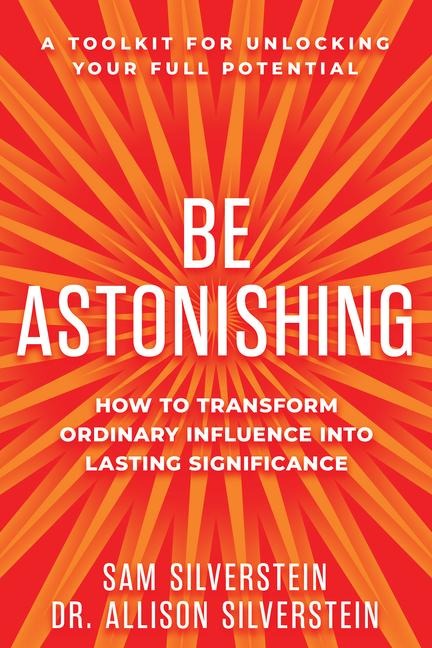 Be Astonishing: How to Transform Ordinary Influence Into Lasting Significance
