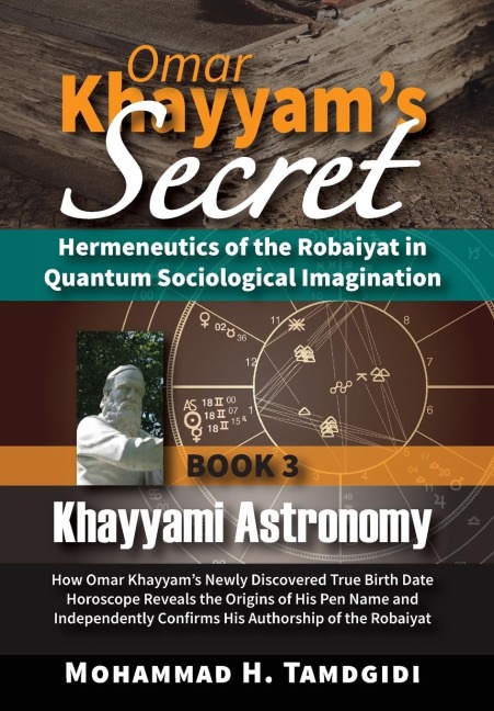 Omar Khayyam's Secret: Hermeneutics of the Robaiyat in Quantum Sociological Imagination: Book 3: Khayyami Astronomy: How Omar Khayyam's Newly Discovered True Birth Date Horoscope Reveals the Origins of His Pen Name and Independently Confirms His Authorshi