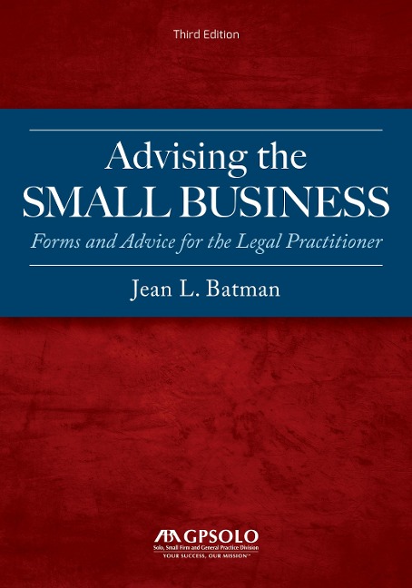 Advising the Small Business: Forms and Advice for the Legal Practitioner, Third Edition