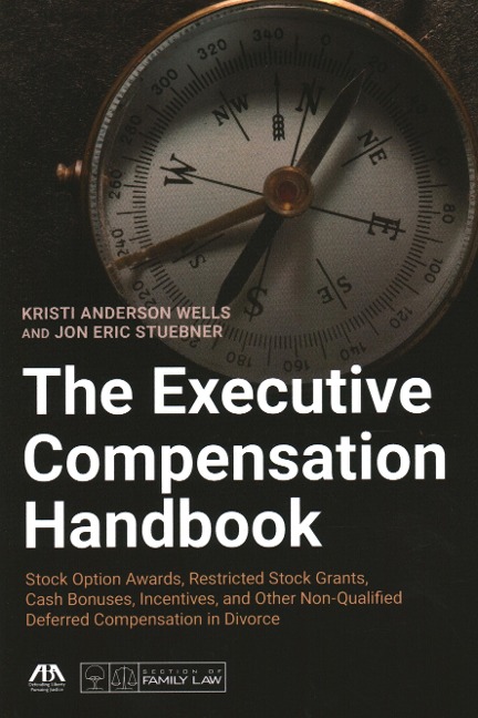 The Executive Compensation Handbook: Stock Option Awards, Restricted Stock Grants, Cash Bonuses, Incentives and Other Non-Qualified Deferred Compensation in Divorce