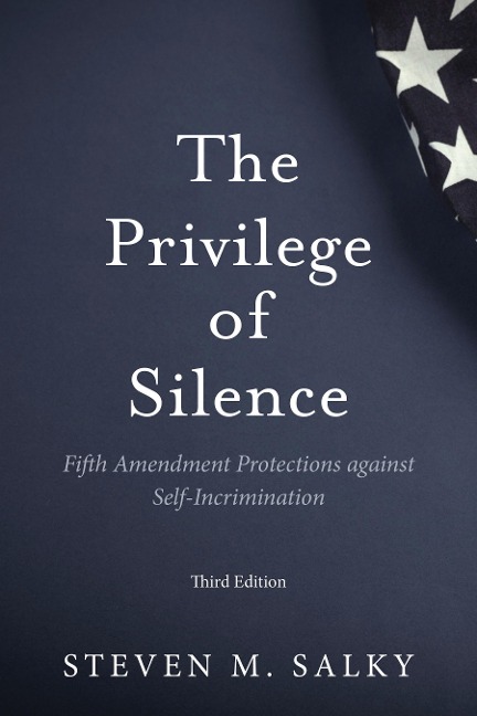 The Privilege of Silence: Fifth Amendment Protections Against Self-Incrimination, Third Edition