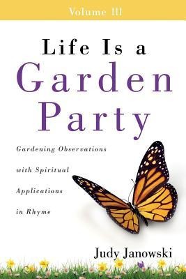 Life Is a Garden Party, Volume III: Gardening Observations with Spiritual Applications in Rhyme