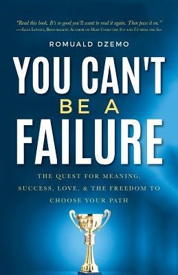 You Cant Be a Failure: The Quest for Meaning, Success, Love, & the Freedom to Choose Your Path