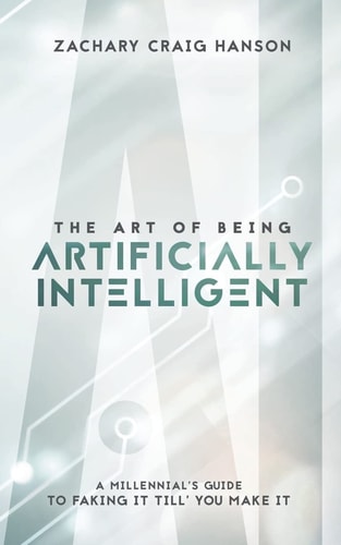 The Art of Being Artificially Intelligent A Millennial's Guide to Faking It Till You Make It