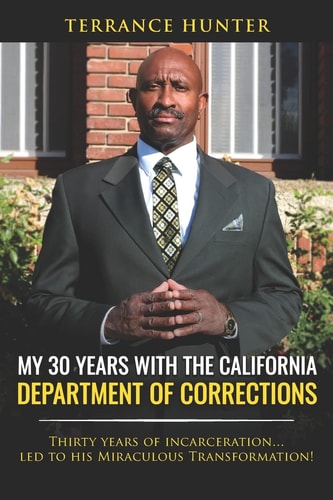 My 30 Years with the California Department of Corrections Thirty Years of Incarceration...Led to His Miraculous Transformation!
