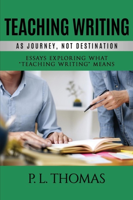 Teaching Writing as Journey, Not Destination: Essays Exploring What Teaching Writing Means