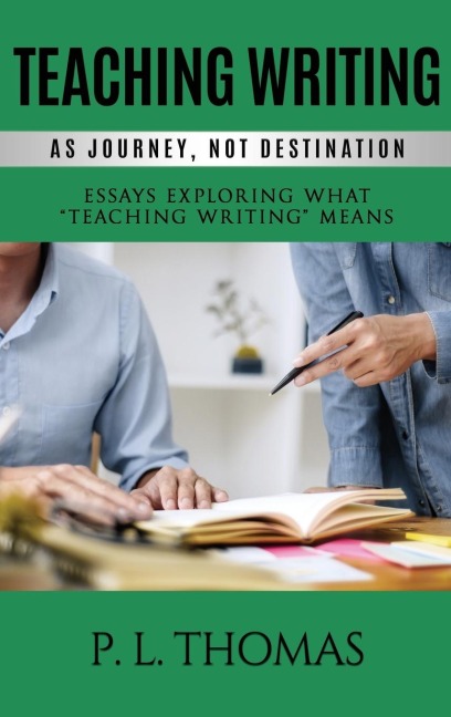 Teaching Writing as Journey, Not Destination: Essays Exploring What Teaching Writing Means