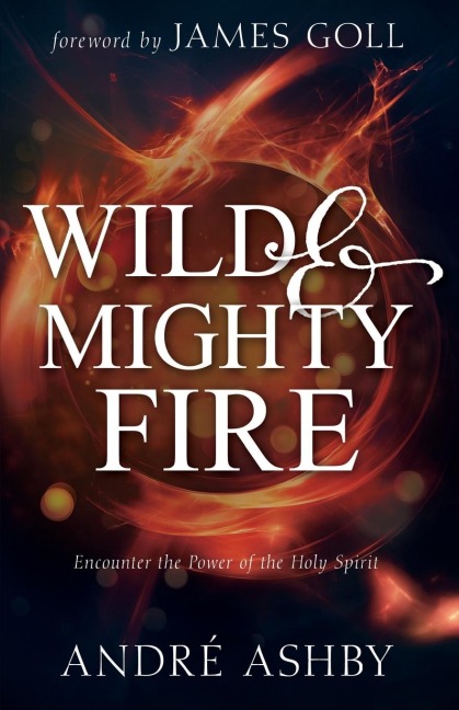 Wild and Mighty Fire: Encounter the Power of the Holy Spirit