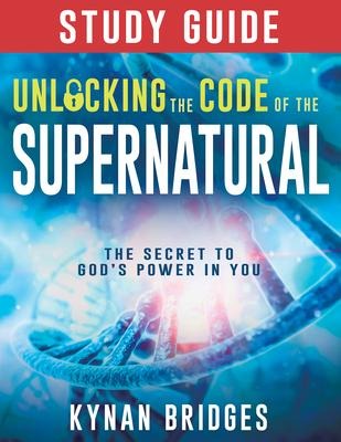 Unlocking the Code of the Supernatural Study Guide: The Secret to God's Power in You