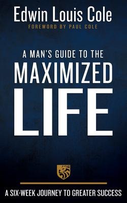 A Mans Guide to the Maximized Life: A Six-Week Journey to Greater Success