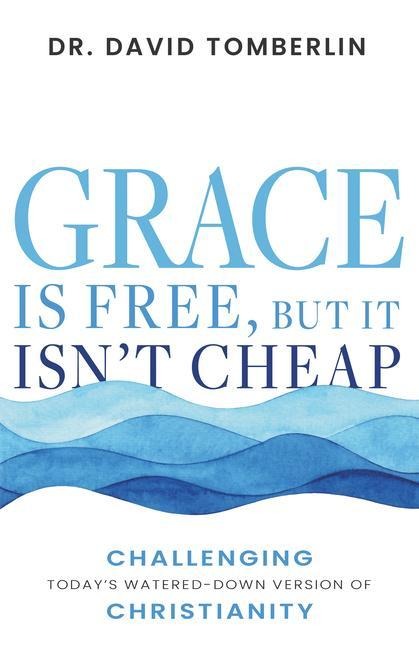 Grace Is Free, But It Isnt Cheap: Challenging Todays Watered-Down Version of Christianity