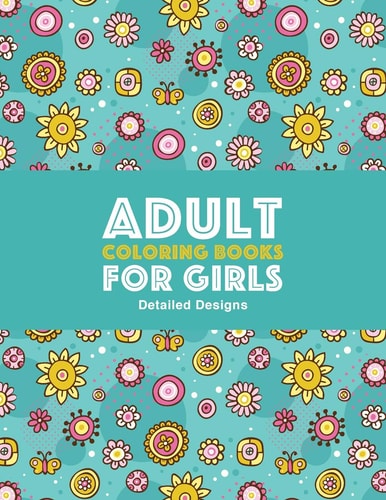 Adult Coloring Books for Girls Advanced Coloring Pages for Older Girls and Teenagers; Zendoodle Flowers, Butterflies, Hearts, Mandalas, Swirls and Geometric Patter: Detailed Designs