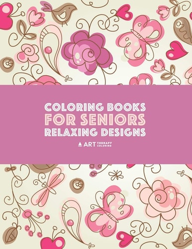 Coloring Books for Seniors Relaxing Designs: Zendoodle Birds, Butterflies, Flowers, Hearts & Mandalas; Stress Relieving Patterns; Art Therapy & Meditation Practice For Relaxation