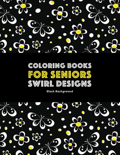 Coloring Books for Seniors Swirl Designs: Butterflies, Flowers, Paisleys, Swirls & Geometric Patterns; Stress Relieving Coloring Pages; Art Therapy & Meditation Practice For Relaxation