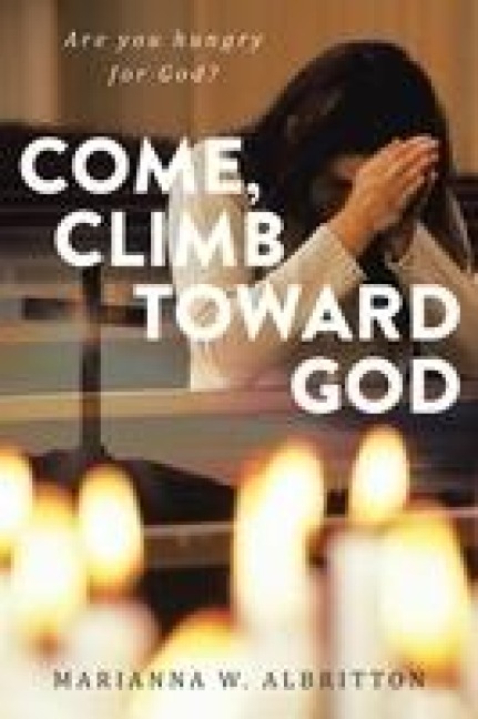 Come, Climb toward God: : Are You Hungry for God?