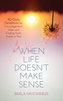 When Life doesnt make sense: 40 Daily Devotions for Encouragement, Hope and Finding Gods Power in Pain