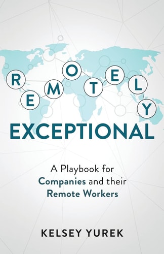 Remotely Exceptional A Playbook for Companies and Their Remote Workers
