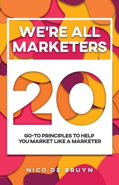 Were All Marketers: 20 Go-To Principles To Help You Market Like a Marketer