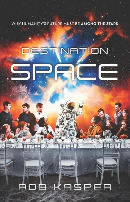 Destination Space: Why Humanitys Future Must Be Among the Stars