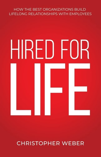Hired For Life How The Best Organizations Build Lifelong Relationships With Employees