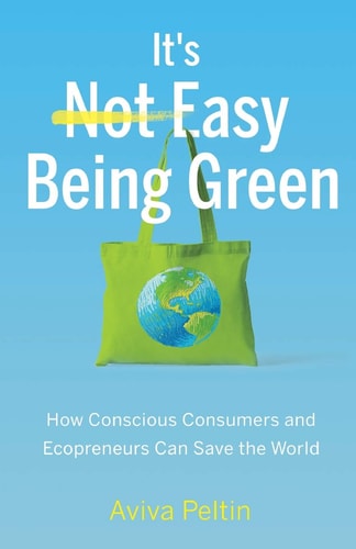 It's Easy Being Green How Conscious Consumers and Ecopreneurs Can Save the World