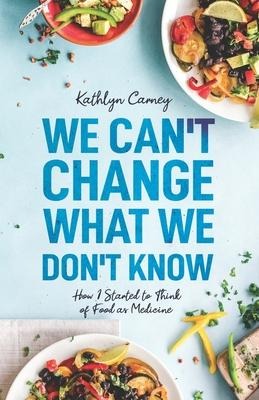 We Cant Change What We Dont Know: How I Started to Think of Food as Medicine