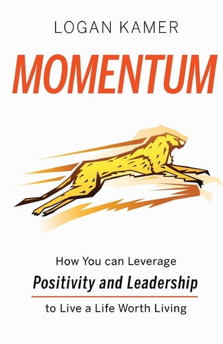 Momentum How You Can Leverage Positivity and Leadership to Live a Life Worth Living