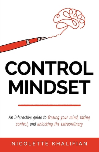 Control Mindset An Interactive Guide to Freeing Your Mind, Taking Control, and Unlocking The Extraordinary