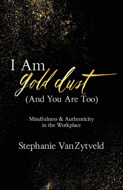 I Am Gold Dust (And You Are Too): Mindfulness and Authenticity in the Workplace