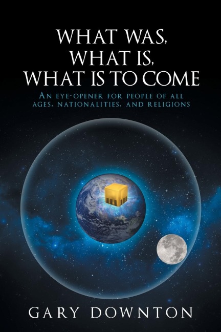 What Was What Is  What Is To Come: An eye-opener for people of all ages, nationalities, and religions