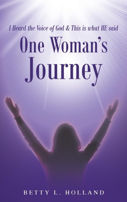 I Heard the Voice of God & This is what HE said: One Womans Journey