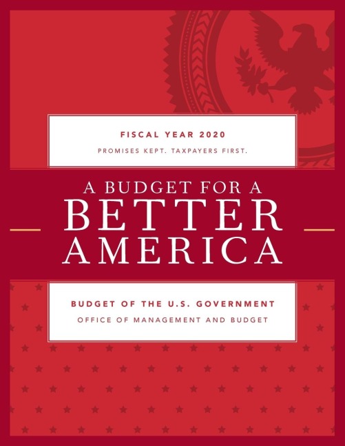 Budget for a Better America: Promises Kept. Taxpayers First. Budget of the United States Government, Fiscal Year 2020