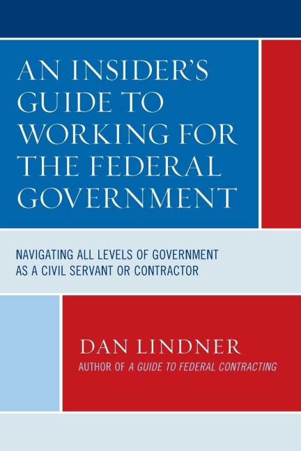 Insiders Guide To Working for the Federal Government: Navigating All Levels of Government as a Civil Servant or Contractor
