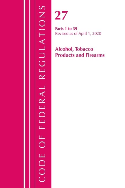 Code of Federal Regulations, Title 27 Alcohol Tobacco Products and Firearms 1-39, Revised as of April 1, 2020