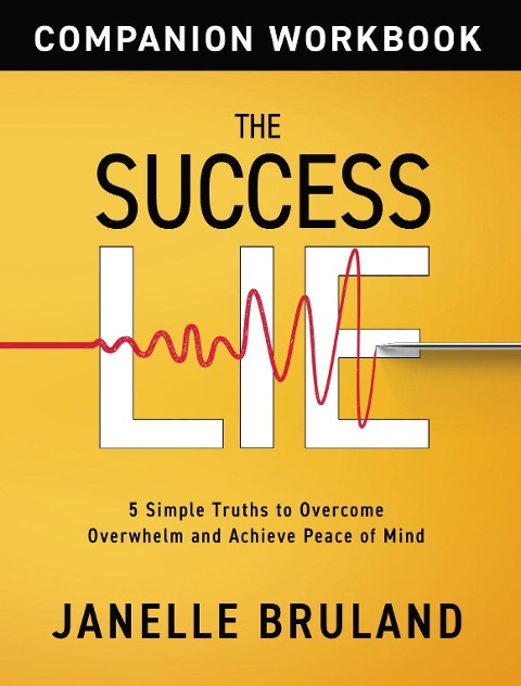 The Success Lie Workbook: 5 Simple Truths to Overcome Overwhelm and Achieve Peace of Mind